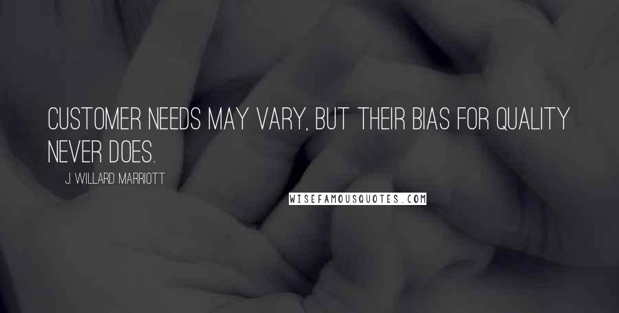 J. Willard Marriott Quotes: Customer needs may vary, but their bias for quality never does.