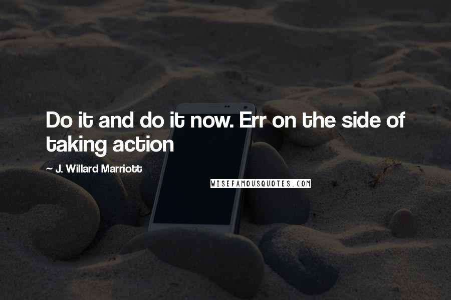 J. Willard Marriott Quotes: Do it and do it now. Err on the side of taking action