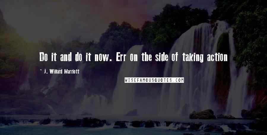 J. Willard Marriott Quotes: Do it and do it now. Err on the side of taking action