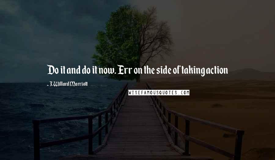 J. Willard Marriott Quotes: Do it and do it now. Err on the side of taking action