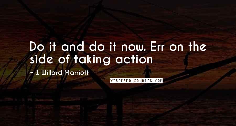 J. Willard Marriott Quotes: Do it and do it now. Err on the side of taking action