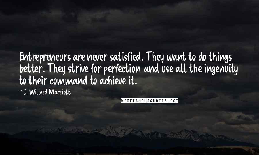 J. Willard Marriott Quotes: Entrepreneurs are never satisfied. They want to do things better. They strive for perfection and use all the ingenuity to their command to achieve it.