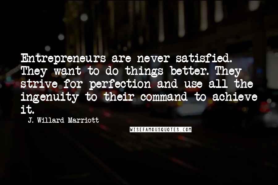 J. Willard Marriott Quotes: Entrepreneurs are never satisfied. They want to do things better. They strive for perfection and use all the ingenuity to their command to achieve it.