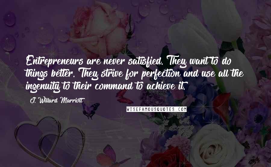 J. Willard Marriott Quotes: Entrepreneurs are never satisfied. They want to do things better. They strive for perfection and use all the ingenuity to their command to achieve it.