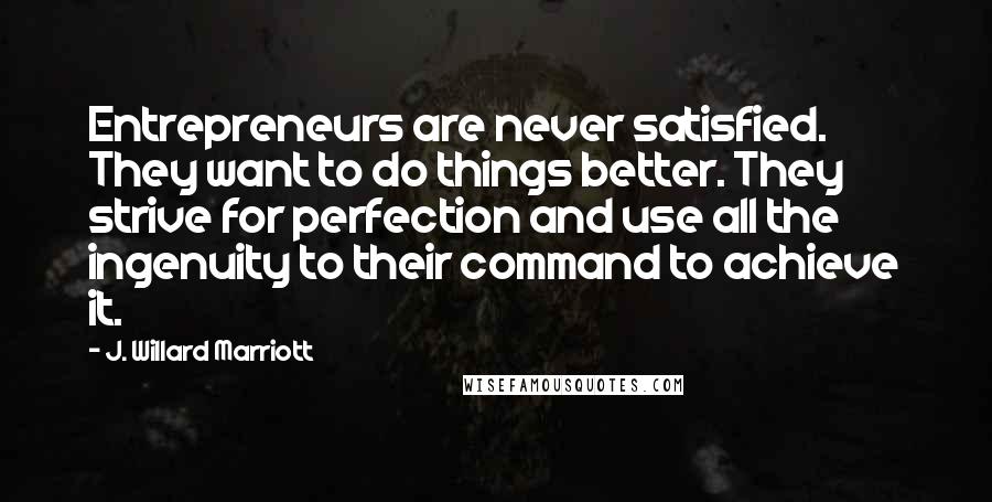 J. Willard Marriott Quotes: Entrepreneurs are never satisfied. They want to do things better. They strive for perfection and use all the ingenuity to their command to achieve it.