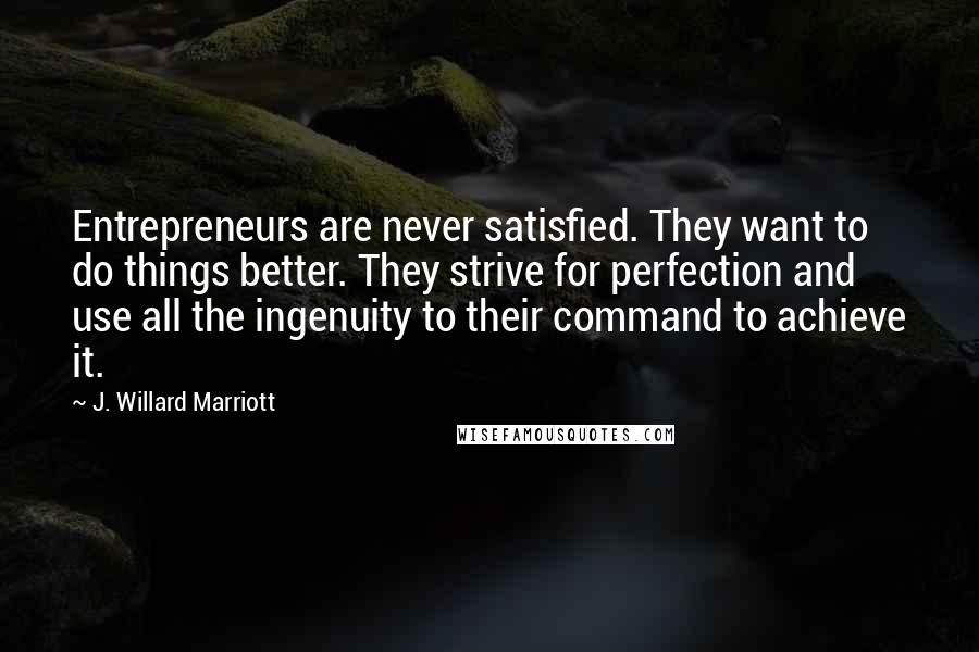 J. Willard Marriott Quotes: Entrepreneurs are never satisfied. They want to do things better. They strive for perfection and use all the ingenuity to their command to achieve it.