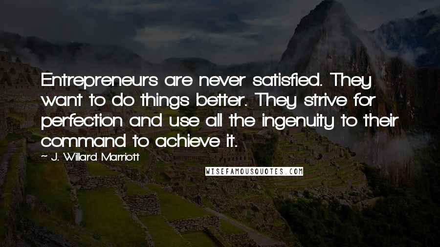 J. Willard Marriott Quotes: Entrepreneurs are never satisfied. They want to do things better. They strive for perfection and use all the ingenuity to their command to achieve it.