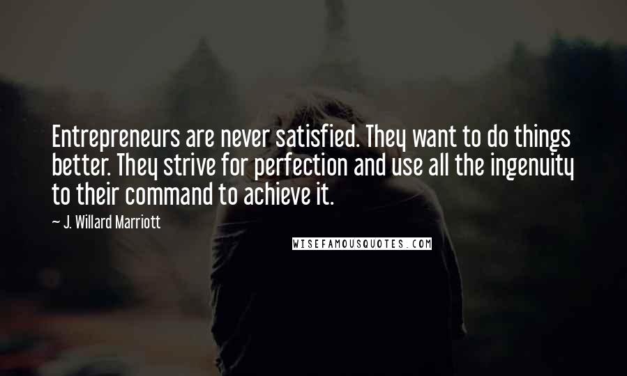 J. Willard Marriott Quotes: Entrepreneurs are never satisfied. They want to do things better. They strive for perfection and use all the ingenuity to their command to achieve it.