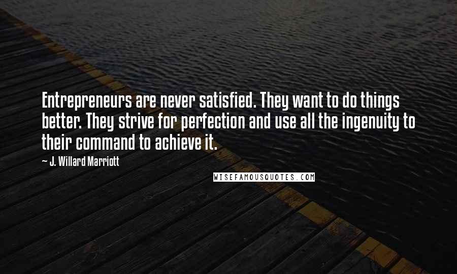 J. Willard Marriott Quotes: Entrepreneurs are never satisfied. They want to do things better. They strive for perfection and use all the ingenuity to their command to achieve it.