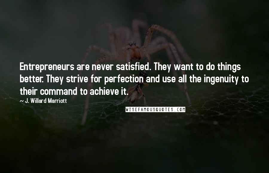 J. Willard Marriott Quotes: Entrepreneurs are never satisfied. They want to do things better. They strive for perfection and use all the ingenuity to their command to achieve it.