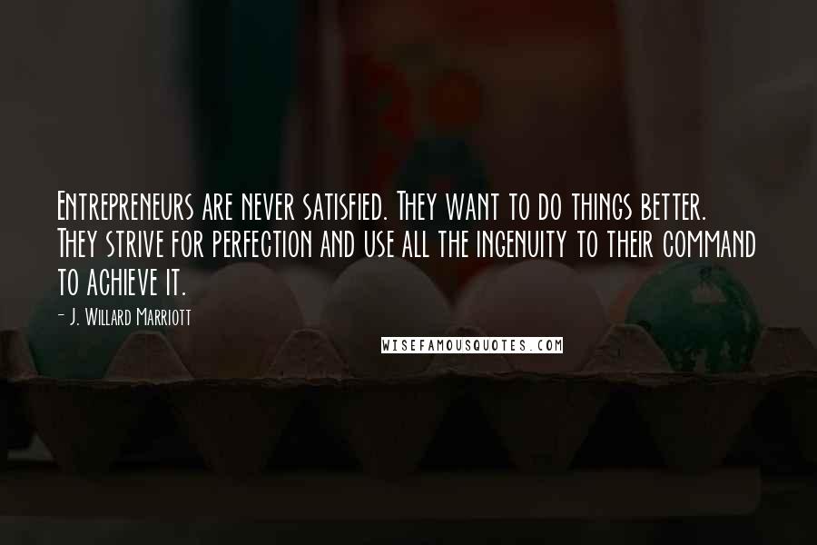 J. Willard Marriott Quotes: Entrepreneurs are never satisfied. They want to do things better. They strive for perfection and use all the ingenuity to their command to achieve it.