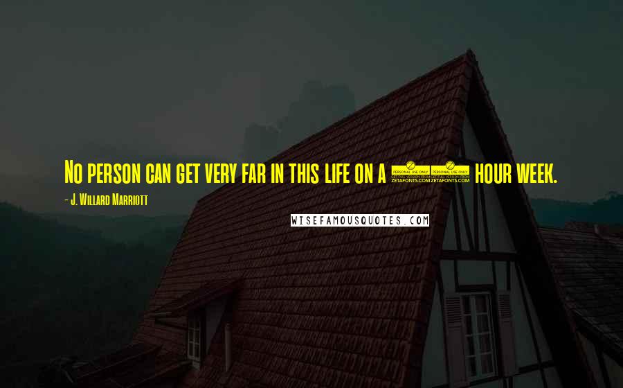 J. Willard Marriott Quotes: No person can get very far in this life on a 40 hour week.