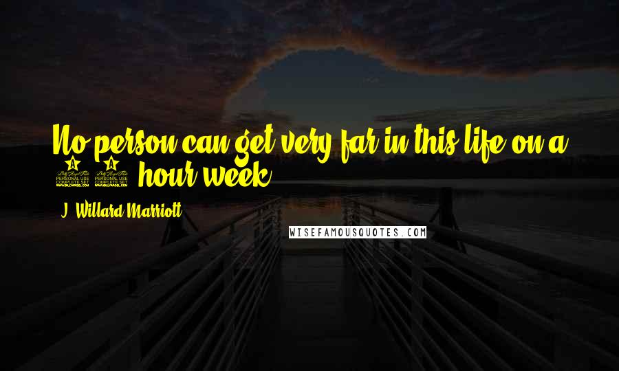 J. Willard Marriott Quotes: No person can get very far in this life on a 40 hour week.