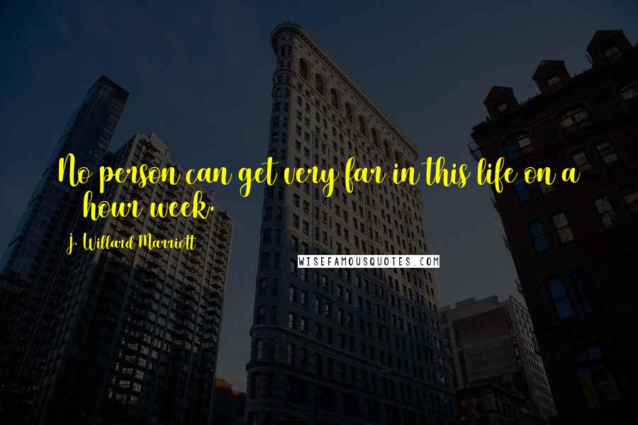 J. Willard Marriott Quotes: No person can get very far in this life on a 40 hour week.