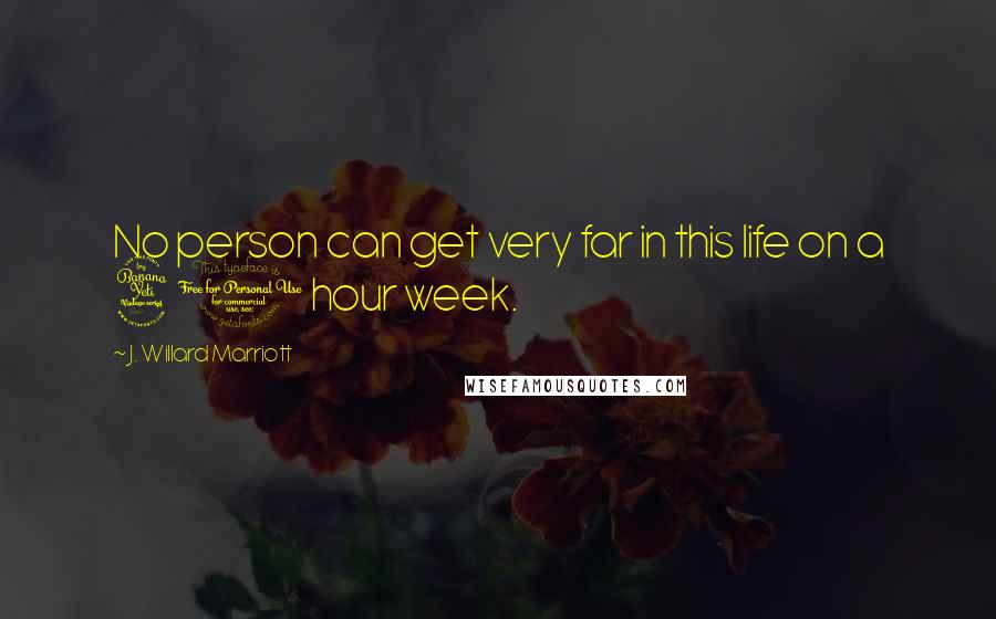J. Willard Marriott Quotes: No person can get very far in this life on a 40 hour week.