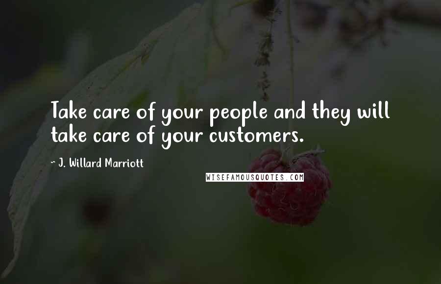 J. Willard Marriott Quotes: Take care of your people and they will take care of your customers.