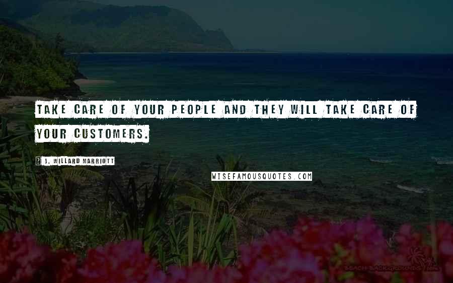 J. Willard Marriott Quotes: Take care of your people and they will take care of your customers.