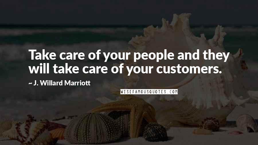 J. Willard Marriott Quotes: Take care of your people and they will take care of your customers.