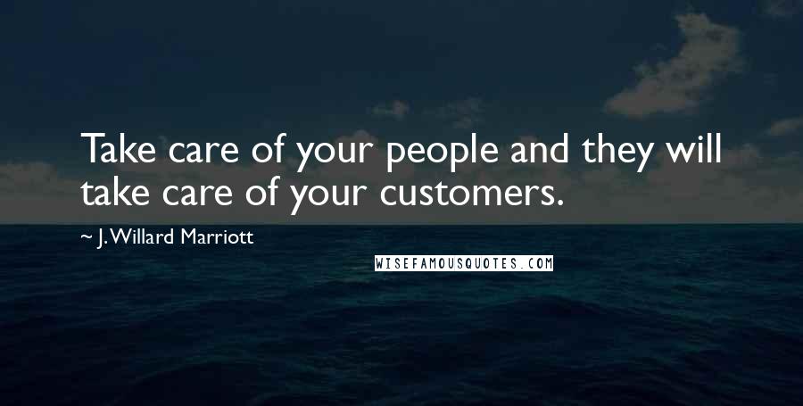 J. Willard Marriott Quotes: Take care of your people and they will take care of your customers.