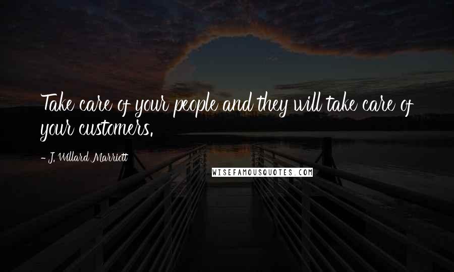 J. Willard Marriott Quotes: Take care of your people and they will take care of your customers.