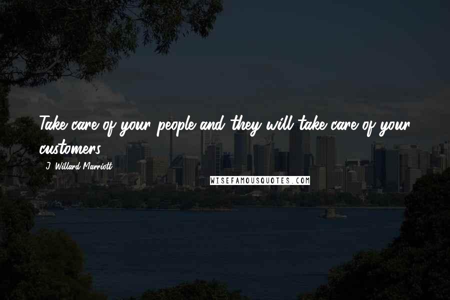 J. Willard Marriott Quotes: Take care of your people and they will take care of your customers.