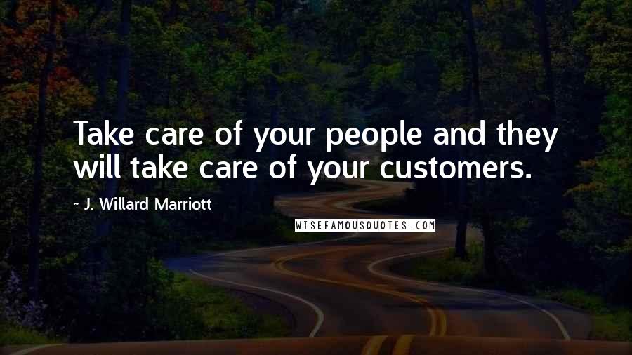 J. Willard Marriott Quotes: Take care of your people and they will take care of your customers.