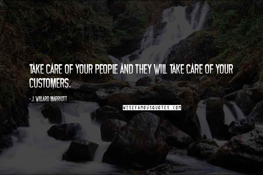 J. Willard Marriott Quotes: Take care of your people and they will take care of your customers.