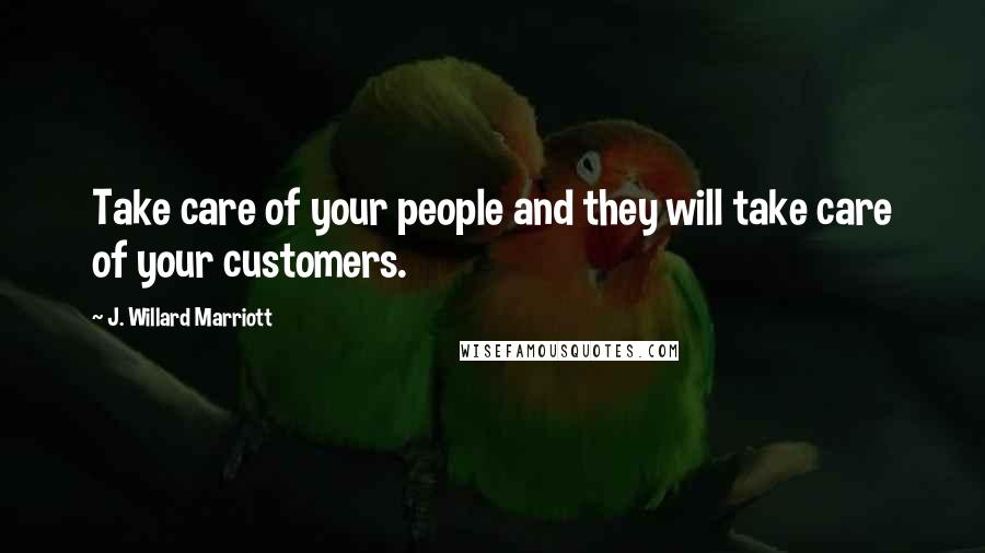 J. Willard Marriott Quotes: Take care of your people and they will take care of your customers.