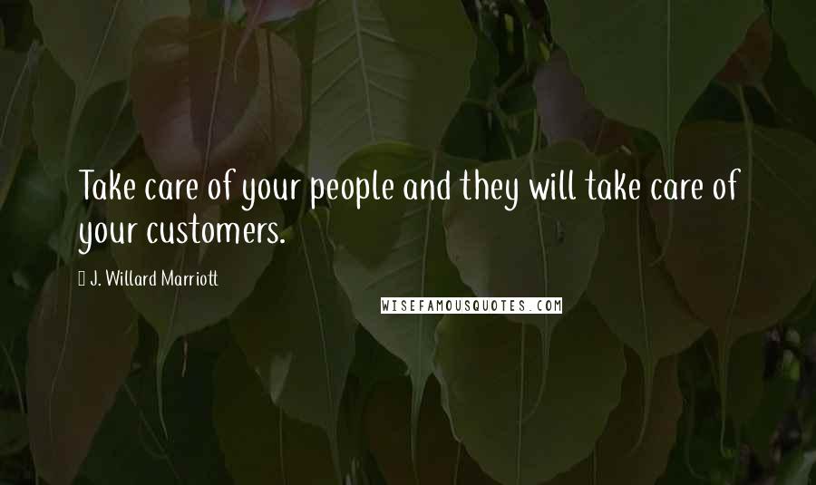 J. Willard Marriott Quotes: Take care of your people and they will take care of your customers.