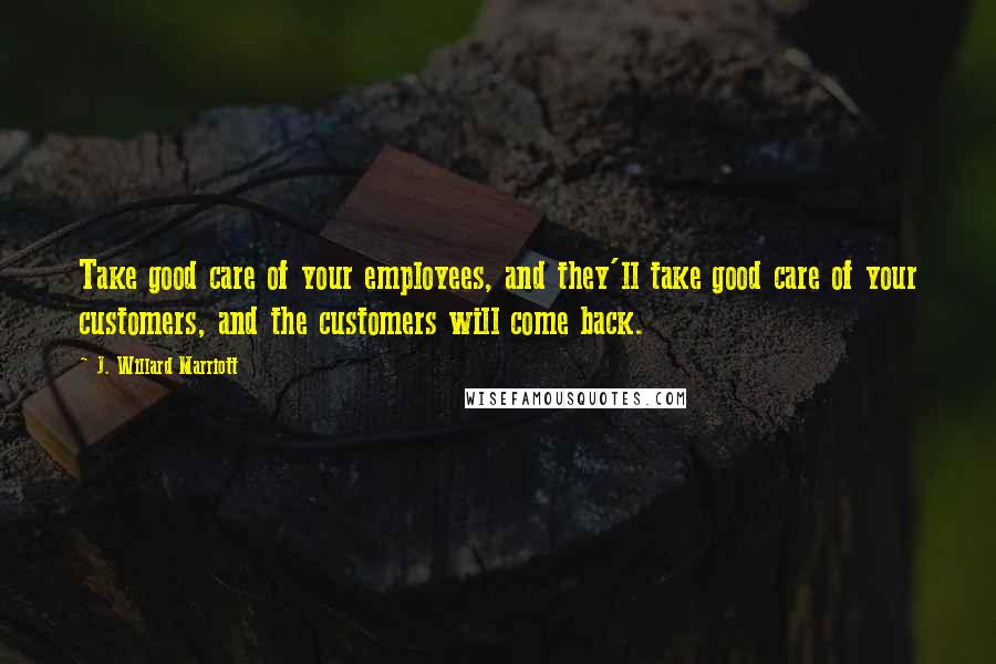 J. Willard Marriott Quotes: Take good care of your employees, and they'll take good care of your customers, and the customers will come back.