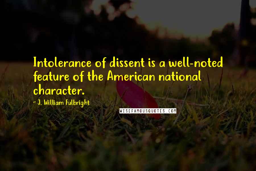 J. William Fulbright Quotes: Intolerance of dissent is a well-noted feature of the American national character.