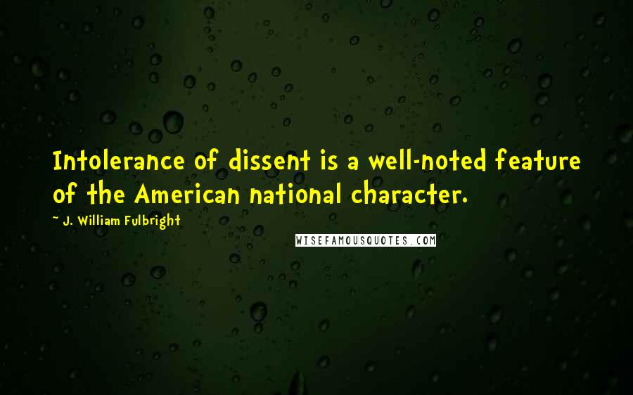 J. William Fulbright Quotes: Intolerance of dissent is a well-noted feature of the American national character.