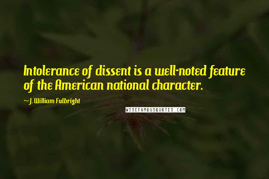 J. William Fulbright Quotes: Intolerance of dissent is a well-noted feature of the American national character.