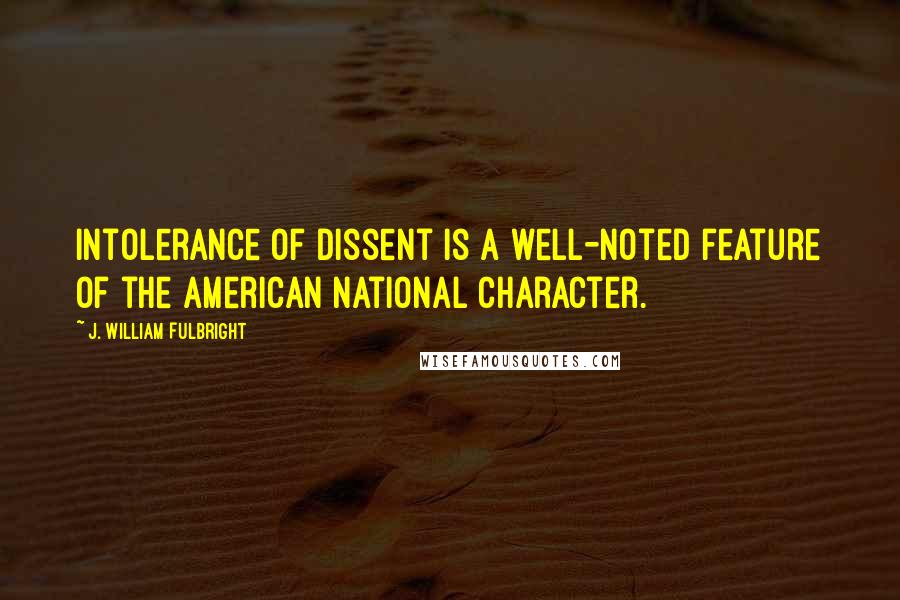 J. William Fulbright Quotes: Intolerance of dissent is a well-noted feature of the American national character.