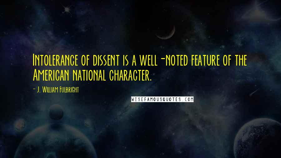 J. William Fulbright Quotes: Intolerance of dissent is a well-noted feature of the American national character.