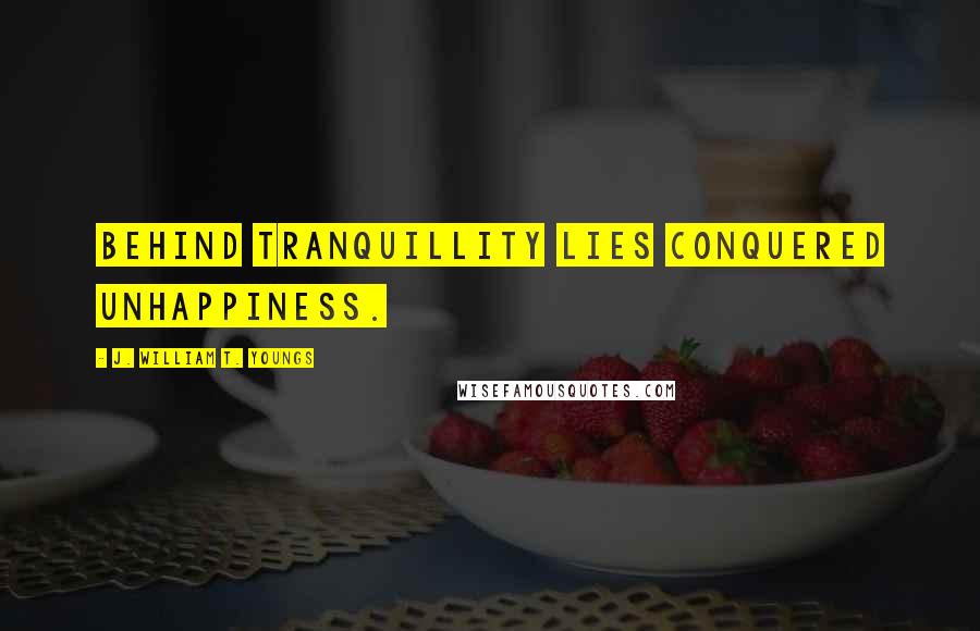 J. William T. Youngs Quotes: Behind tranquillity lies conquered unhappiness.