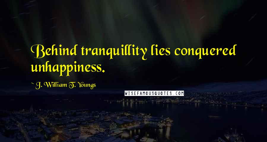 J. William T. Youngs Quotes: Behind tranquillity lies conquered unhappiness.