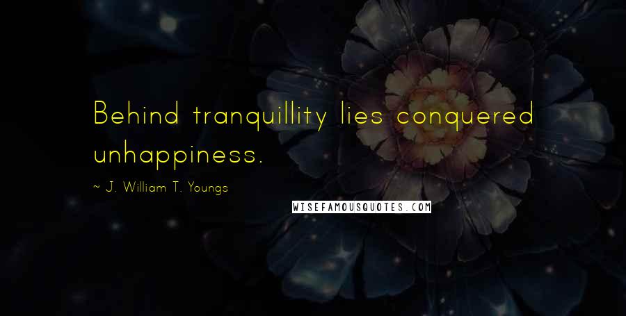 J. William T. Youngs Quotes: Behind tranquillity lies conquered unhappiness.