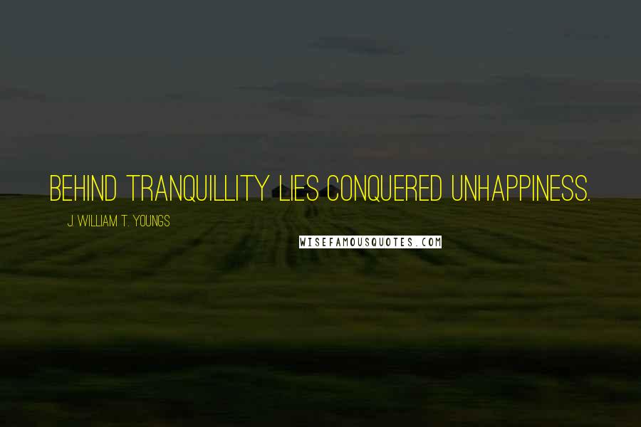 J. William T. Youngs Quotes: Behind tranquillity lies conquered unhappiness.