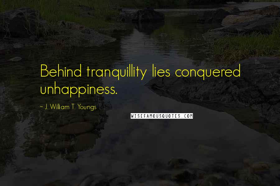 J. William T. Youngs Quotes: Behind tranquillity lies conquered unhappiness.