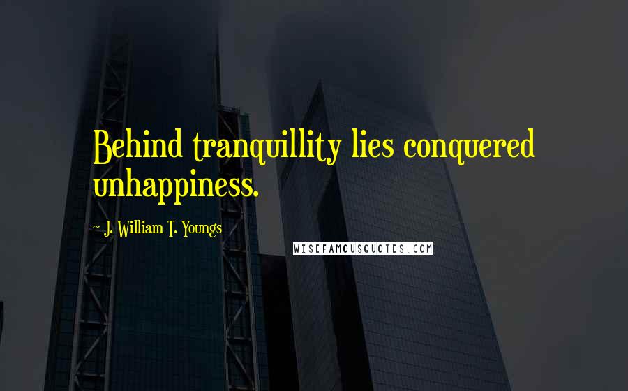 J. William T. Youngs Quotes: Behind tranquillity lies conquered unhappiness.