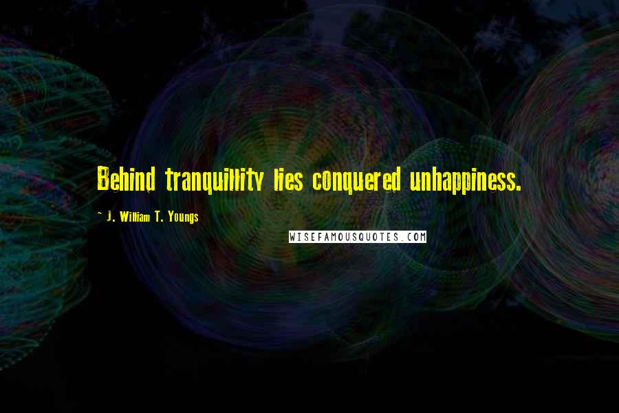 J. William T. Youngs Quotes: Behind tranquillity lies conquered unhappiness.