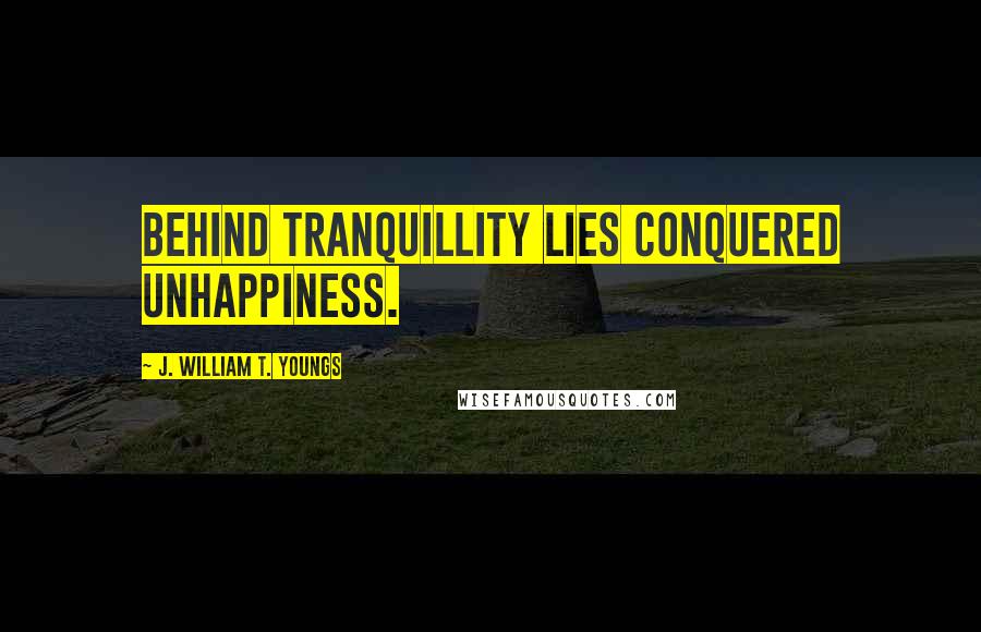 J. William T. Youngs Quotes: Behind tranquillity lies conquered unhappiness.