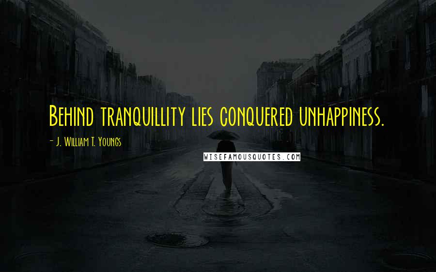 J. William T. Youngs Quotes: Behind tranquillity lies conquered unhappiness.