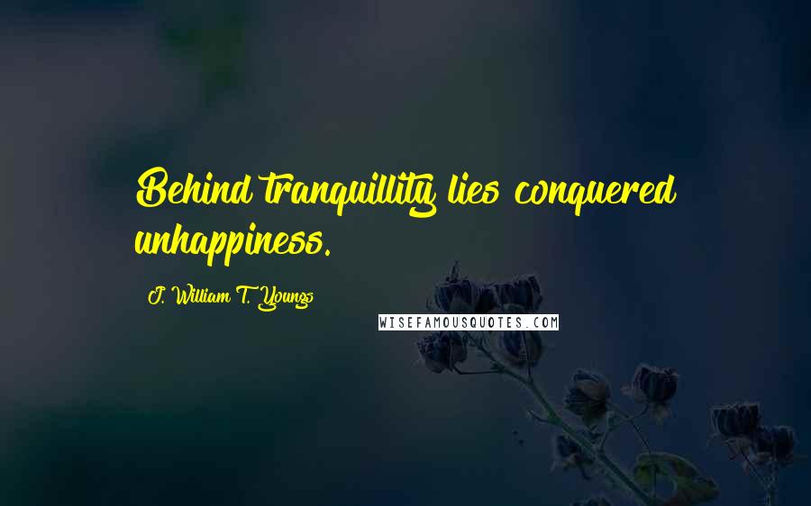 J. William T. Youngs Quotes: Behind tranquillity lies conquered unhappiness.