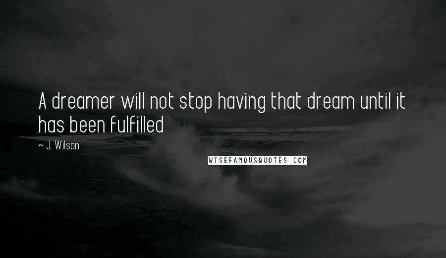 J. Wilson Quotes: A dreamer will not stop having that dream until it has been fulfilled