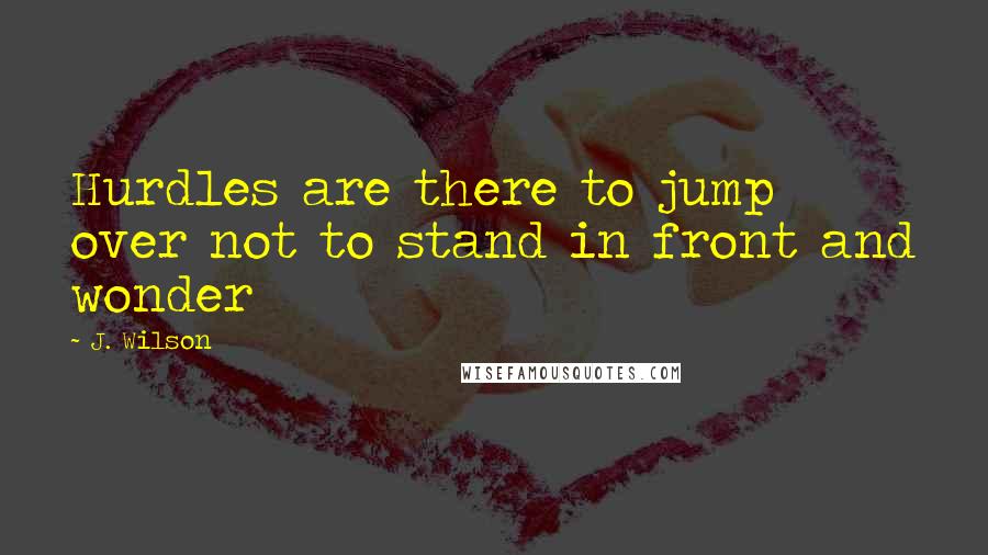 J. Wilson Quotes: Hurdles are there to jump over not to stand in front and wonder