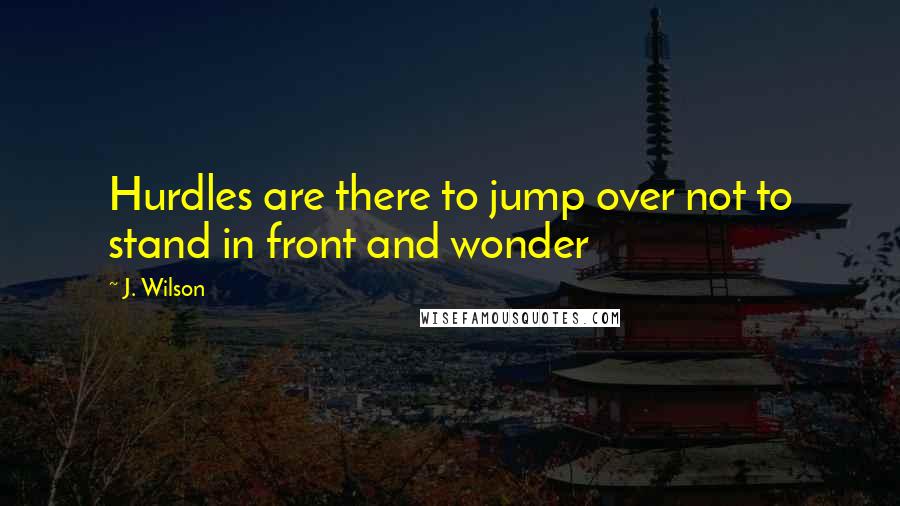 J. Wilson Quotes: Hurdles are there to jump over not to stand in front and wonder