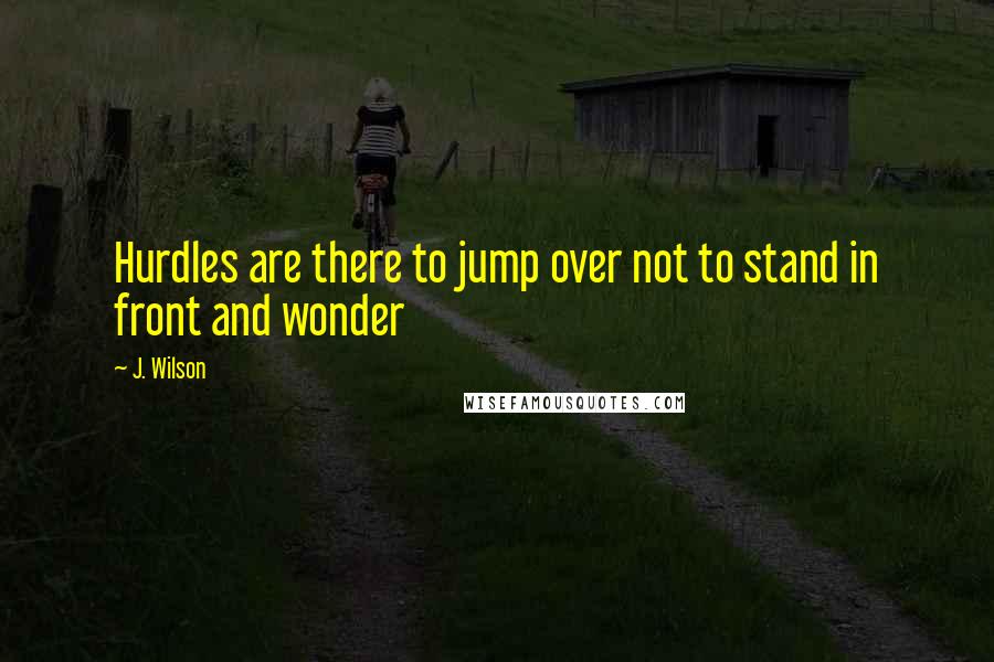 J. Wilson Quotes: Hurdles are there to jump over not to stand in front and wonder