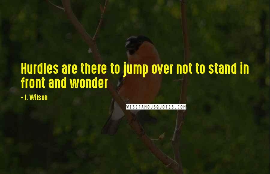 J. Wilson Quotes: Hurdles are there to jump over not to stand in front and wonder